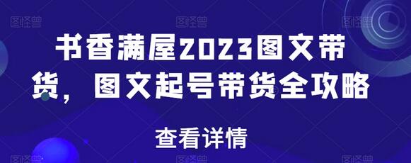 书香满屋2023图文带货,图文起号带货全攻略