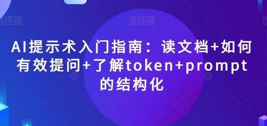 AI提示术入门指南:读文档+如何有效提问+了解token+prompt的结构化