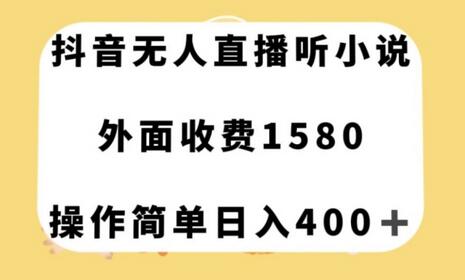 抖音无人直播听小说,外面收费1580,操作简单日入400+