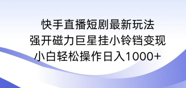 快手直播短剧最新玩法,强开磁力巨星挂小铃铛变现,小白轻松操作日入1000+