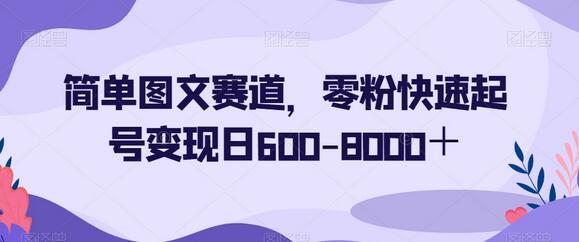 简单图文赛道,零粉快速起号变现日600-8000+
