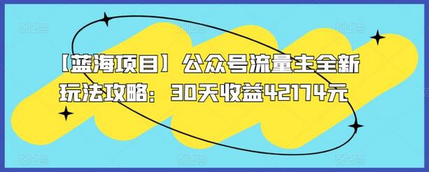 【蓝海项目】公众号流量主全新玩法攻略：30天收益42174元