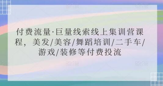 付费流量·巨量线索线上集训营课程,美发/美容/舞蹈培训/二手车/游戏/装修等付费投流