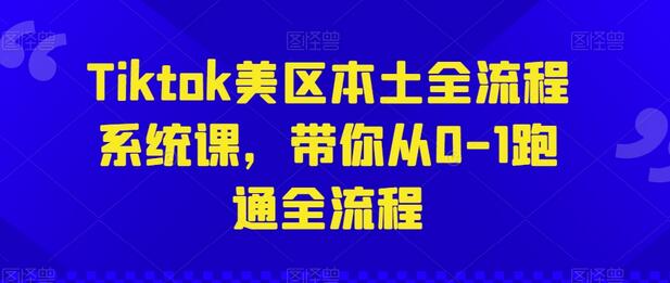 Tiktok美区本土全流程系统课，带你从0-1跑通全流程