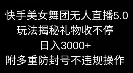 快手美女舞团无人直播5.0玩法,礼物收不停,日入3000+,内附多重防封号不违规操作