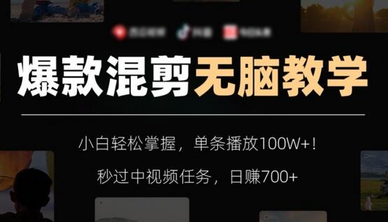 爆款混剪无脑教学，小白轻松掌握，单条播放100W+！秒过中视频任务，日赚700+