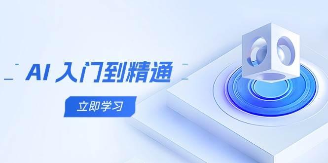 AI入门到精通,五阶课程学通识,掌握多领域实操要点