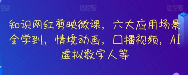 知识网红剪映微课,六大应用场景全学到,情境动画,囗播视频,AI虚拟数字人等