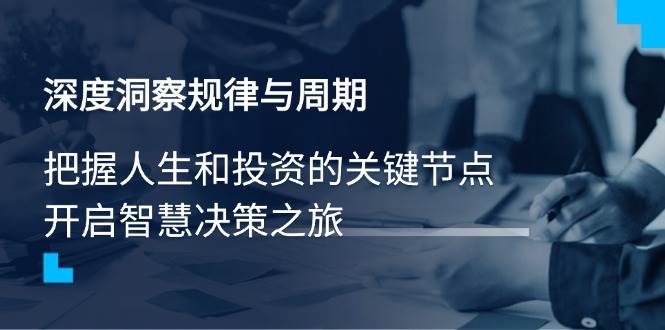 深度洞察规律与周期,把握人生和投资的关键节点,开启智慧决策之旅