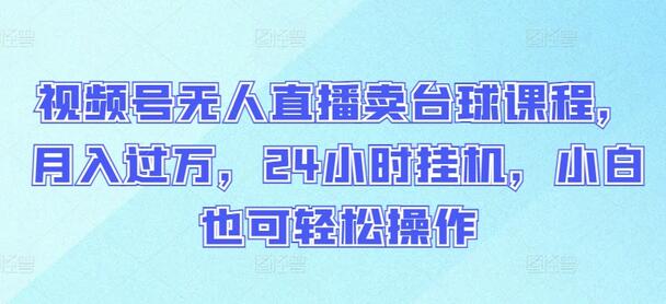 视频号无人直播卖台球课程,月入过万,24小时挂机,小白也可轻松操作
