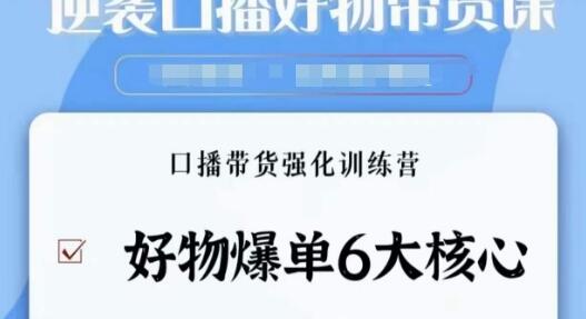 逆袭·口播好物带货课,好物爆单6大核心,口播带货强化训练营
