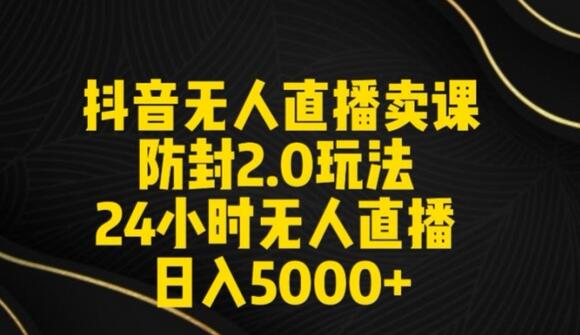 抖音无人直播卖课防封2.0玩法24小时无人直播日入5000+【附直播素材+音频】