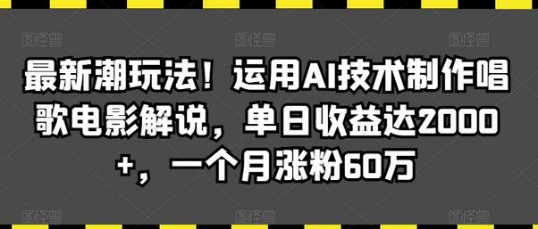 最新潮玩法!运用AI技术制作唱歌电影解说,单日收益达2000+,一个月涨粉60万