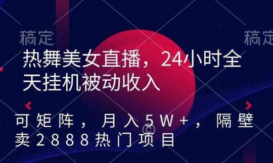 热舞美女直播,24小时全天挂机被动收入,可矩阵,月入5W+,隔壁卖2888热门项目