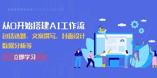 从0开始搭建AI工作流,包括选题、文案撰写、封面设计、数据分析等
