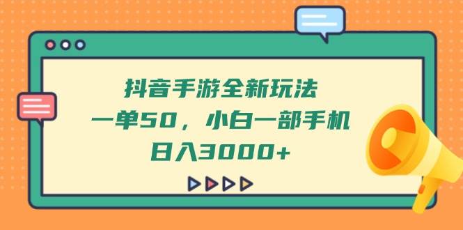 抖音手游全新玩法,一单50,小白一部手机日入3000+