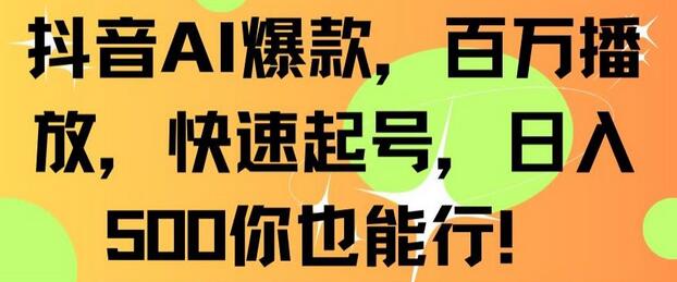 抖音AI爆款,百万播放,快速起号,日入500你也能行