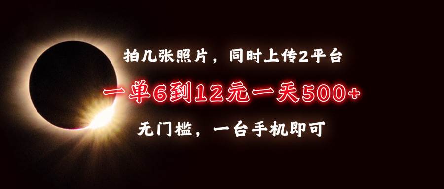 拍几张照片,同时上传2平台,一单6到12元,一天轻松500+,无门槛,一台…