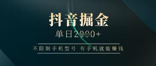 抖音掘金单日收益上千,不限制手机型号,有手机就能挣钱【揭秘】