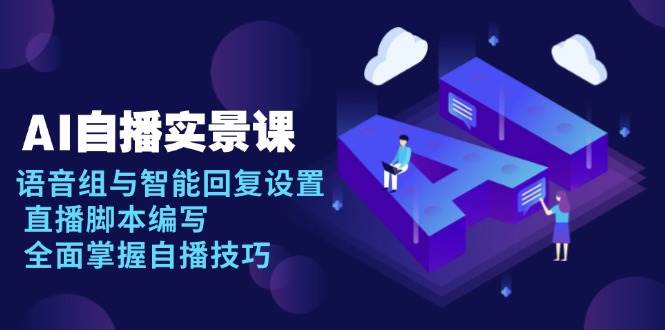 AI 自播 实景课:语音组与智能回复设置, 直播脚本编写, 全面掌握自播技巧