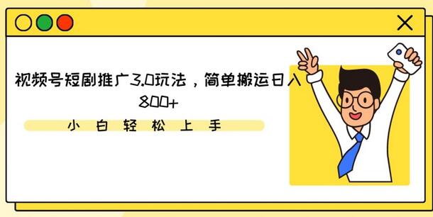 视频号短剧推广3.0玩法，简单搬运日入800+