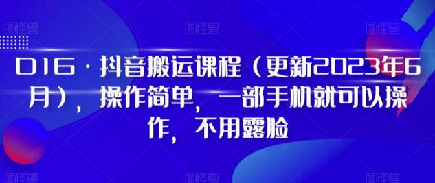 D1G·抖音搬运课程（更新2023年12月），操作简单，一部手机就可以操作，不用露脸