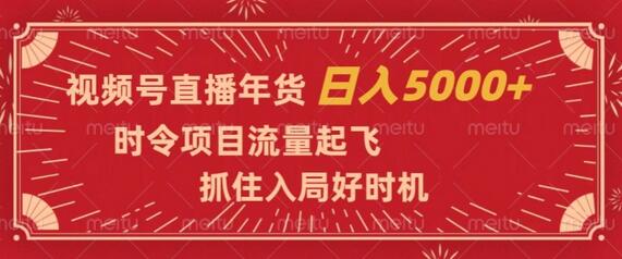 视频号直播年货，时令项目流量起飞，抓住入局好时机，日入5000+