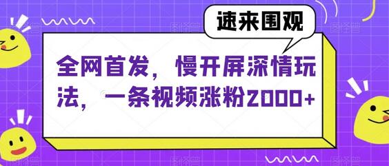全网首发，慢开屏深情玩法，一条视频涨粉2000+