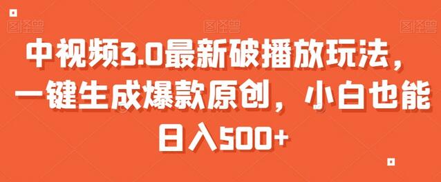 中视频3.0最新破播放玩法,一键生成爆款原创,小白也能日入500+