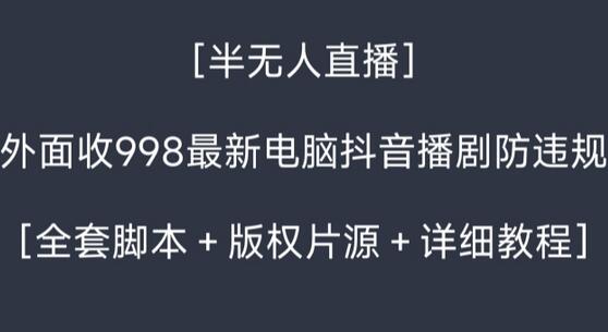 外面收998最新半无人直播电脑抖音播剧防违规【全套脚本+版权片源+详细教程】