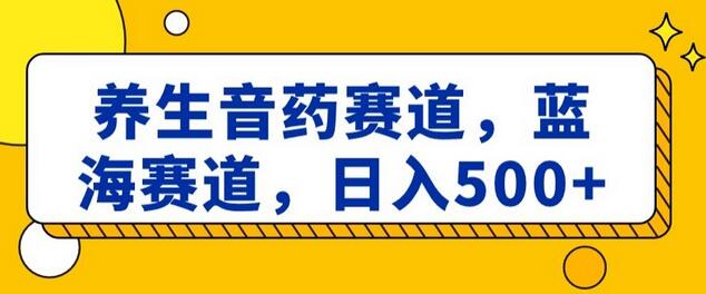 养生音药赛道，蓝海赛道，日入500+