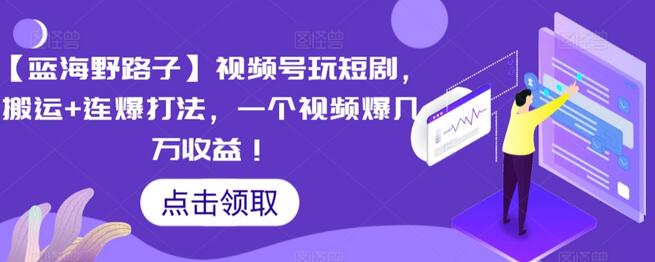 【蓝海野路子】视频号玩短剧，搬运+连爆打法，一个视频爆几万收益