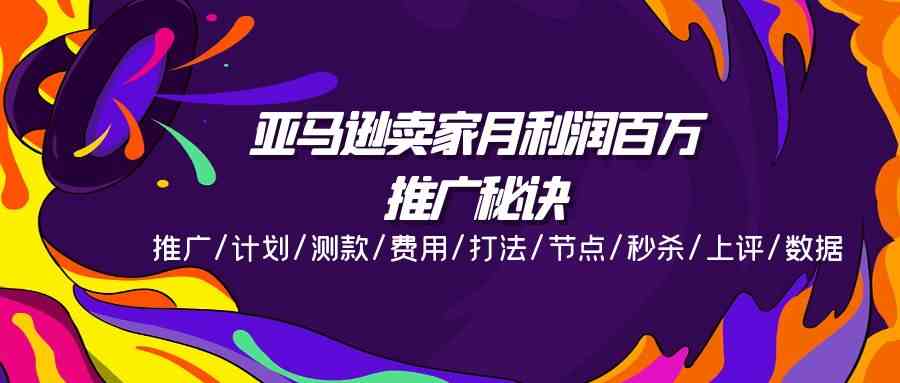 亚马逊卖家月利润百万的推广秘诀,推广/计划/测款/费用/打法/节点/秒杀/上评/数据