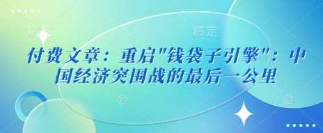 付费文章:重启”钱袋子引擎”:中国经济突围战的最后一公里