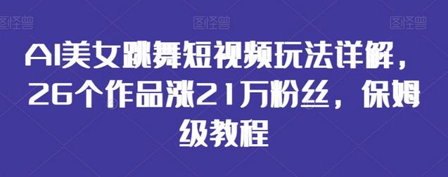 AI美女跳舞短视频玩法详解，26个作品涨21万粉丝，保姆级教程