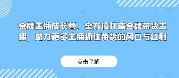 金牌主播成长营，全方位打造金牌带货主播，助力更多主播抓住带货的风口与红利