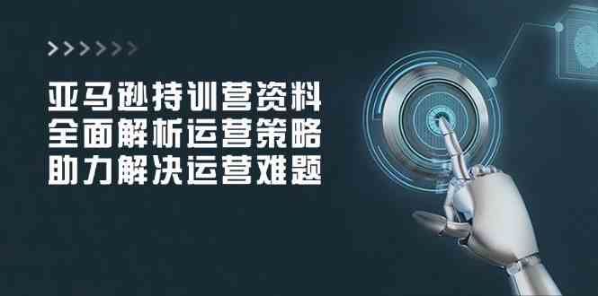 亚马逊持训营资料,全面解析运营策略,助力解决运营难题