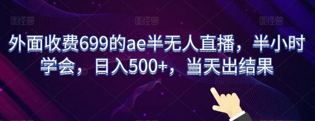 外面收费699的ae半无人直播,半小时学会,日入500+,当天出结果