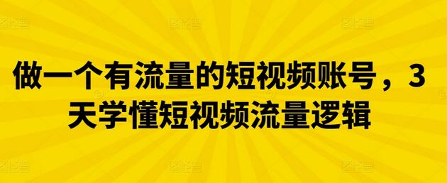 做一个有流量的短视频账号，3天学懂短视频流量逻辑