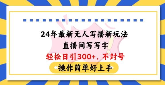 24年最新无人写播新玩法直播间，写写字轻松日引100+粉丝，不封号操作简单好上手