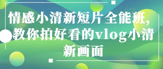 情感小清新短片全能班，教你拍好看的vlog小清新画面