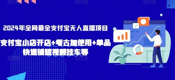 2024年全网最全支付宝无人直播项目，支付宝小店开店+考古加使用+单品快速铺短视频挂车等