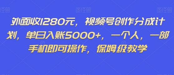 外面收1280元，视频号创作分成计划，单日入账5000+，一个人，一部手机即可操作，保姆级教学