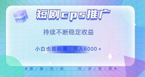 短剧cps推广（价值4位数），市场前景大可实现躺赚收益，只要视频在，持续收益不断