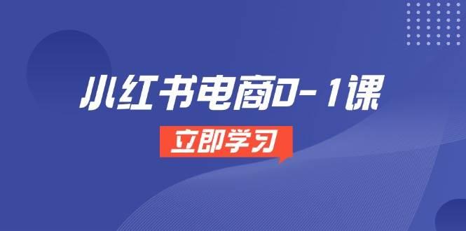 小红书电商0-1课,开店选品全流程,多平台素材处理与爆款笔记制作