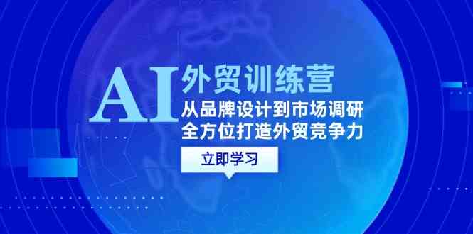 AI+外贸训练营:从品牌设计到市场调研,全方位打造外贸竞争力