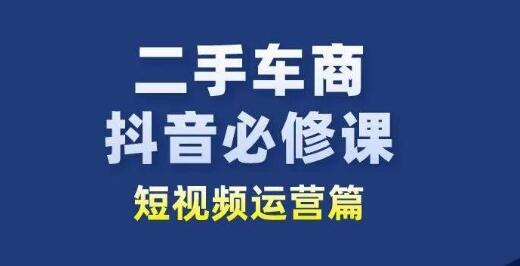 二手车商抖音必修课短视频运营,二手车行业从业者新赛道