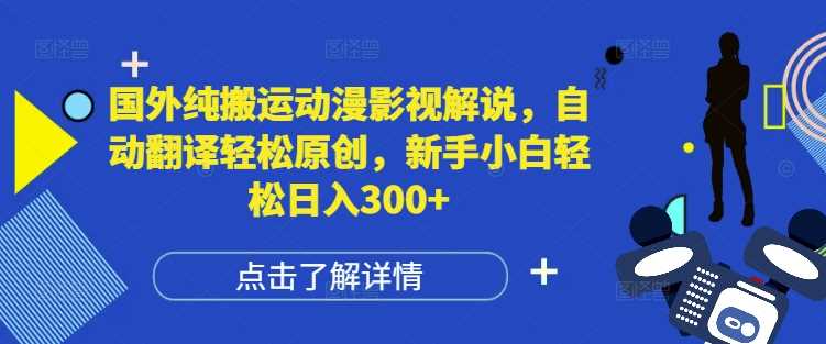 国外纯搬运动漫影视解说,自动翻译轻松原创,新手小白轻松日入300+【揭秘】