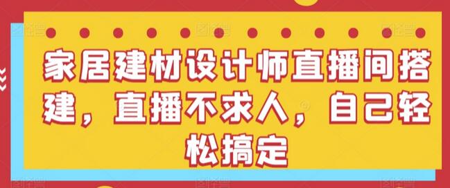 家居建材设计师直播间搭建，直播不求人，自己轻松搞定