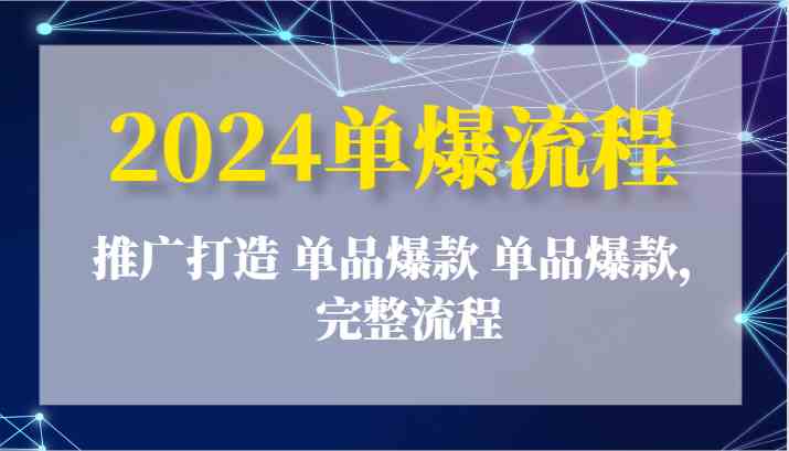 2024单爆流程:推广打造 单品爆款 单品爆款,完整流程